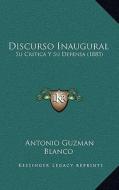 Discurso Inaugural: Su Critica y Su Defensa (1883) di Antonio Guzman Blanco edito da Kessinger Publishing