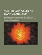 The Life and Death of Mary Magdalene; A Legendary Poem in Two Parts about A.D. 1620 di Thomas Robinson edito da Rarebooksclub.com