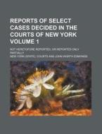 Reports of Select Cases Decided in the Courts of New York Volume 1; Not Heretofore Reported, or Reported Only Partially di New York Courts edito da Rarebooksclub.com