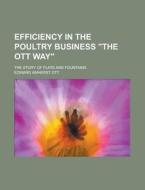 Efficiency In The Poultry Business The Ott Way; The Story Of Flats And Fountains di Edward Amherst Ott edito da Rarebooksclub.com