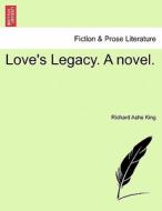 Love's Legacy. A novel. Vol. I. di Richard Ashe King edito da British Library, Historical Print Editions