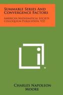 Summable Series and Convergence Factors: American Mathematical Society, Colloquium Publication, V22 di Charles Napoleon Moore edito da Literary Licensing, LLC