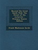 Beyond the Great South Wall: The Street of the Antarctic di Frank MacKenzie Savile edito da Nabu Press