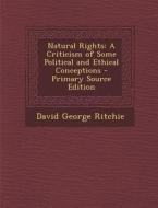 Natural Rights: A Criticism of Some Political and Ethical Conceptions di David George Ritchie edito da Nabu Press