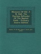 Memoirs of Eld. J. N. Hall, the Peerless Defender of the Baptist Faith - Primary Source Edition di Barker W. M edito da Nabu Press