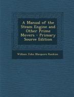 A Manual of the Steam Engine and Other Prime Movers di William John Macquorn Rankine edito da Nabu Press