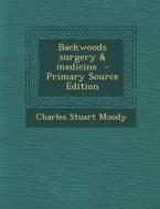 Backwoods Surgery & Medicine - Primary Source Edition di Charles Stuart Moody edito da Nabu Press