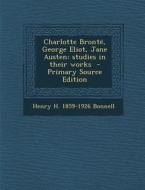 Charlotte Bronte, George Eliot, Jane Austen; Studies in Their Works - Primary Source Edition di Henry H. 1859-1926 Bonnell edito da Nabu Press