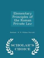 Elementary Principles Of The Roman Private Law - Scholar's Choice Edition di W W edito da Scholar's Choice
