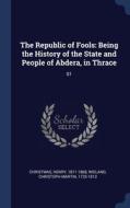 The Republic Of Fools: Being The History Of The State And People Of Abdera, In Thrace: 01 di Henry Christmas, Christoph Martin Wieland edito da Sagwan Press