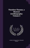 Theodore Thomas, A Musical Autobiography; Volume 2 di George Putnam Upton, Theodore Thomas edito da Palala Press