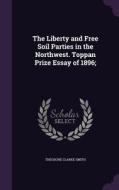 The Liberty And Free Soil Parties In The Northwest. Toppan Prize Essay Of 1896; di Theodore Clarke Smith edito da Palala Press