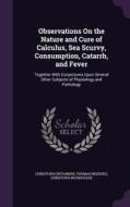 Observations On The Nature And Cure Of Calculus, Sea Scurvy, Consumption, Catarrh, And Fever di Christoph Girtanner, Thomas Beddoes, Christoph Woodhouse edito da Palala Press