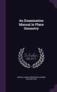 An Examination Manual In Plane Geometry di George Albert Wentworth, George Anthony Hill edito da Palala Press