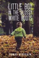 The Little Boy In The Glossy White Boots di Tomas O'Bogain edito da Austin Macauley Publishers