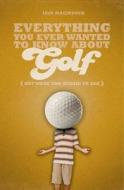 Everything You Ever Wanted To Know About Golf But Were Too Afraid To Ask di Iain Macintosh edito da Bloomsbury Publishing Plc