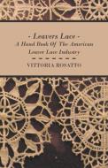 Leavers Lace - A Hand Book Of The American Leaver Lace Industry di Vittoria Rosatto edito da Read Books