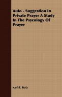 Auto - Suggestion In Private Prayer A Study In The Psycology Of Prayer di Karl R. Stolz edito da Candler Press