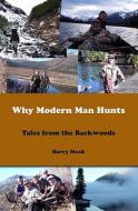 Why Modern Man Hunts: Tales from the Backwoods di Harry Moak edito da Createspace