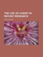 The Life Of Christ In Recent Research di William Sanday edito da General Books Llc