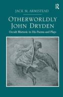 Otherworldly John Dryden: Occult Rhetoric in His Poems and Plays di Jack M. Armistead edito da ROUTLEDGE