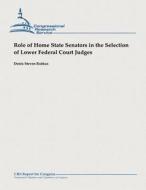 Role of Home State Senators in the Selection of Lower Federal Court Judges di Denis Steven Rutkus edito da Createspace