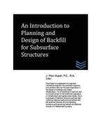 An Introduction to Planning and Design of Backfill for Subsurface Structures di J. Paul Guyer edito da Createspace