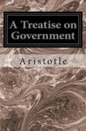 A Treatise on Government di Aristotle edito da Createspace