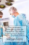 Diccionario Especializado de Terminos Tecnicos: Terminologia Medica Ingles-Espanol-Ingles di Jose Luis Leyva edito da Createspace
