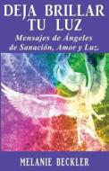 Deja Brillar Tu Luz: Mensajes de Angeles de Sanacion, Amor y Luz. di Merlin Manuel Pineda Ricourt, Melanie Beckler edito da Createspace