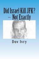 Did Israel Kill JFK? -- Not Exactly di Dov Ivry edito da Createspace