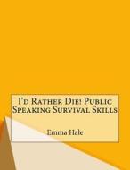 I'd Rather Die! Public Speaking Survival Skills di Emma F. Hale edito da Createspace