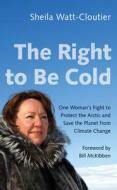 The Right to Be Cold di Sheila Watt-Cloutier, Bill Mckibben edito da Combined Academic Publ.