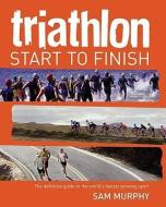 Triathlon: Start to Finish di Sam Murphy edito da FIREFLY BOOKS LTD