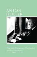 Anton Heiller - Organist, Composer, Conductor di Peter Planyavsky edito da University of Rochester Press