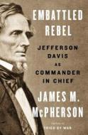 Embattled Rebel: Jefferson Davis as Commander in Chief di James M. McPherson edito da Penguin Press