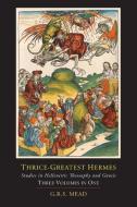 Thrice-Greatest Hermes; Studies in Hellenistic Theosophy and Gnosis [Three Volumes in One] di G. R. S. Mead, Trismegistus Hermes edito da MARTINO FINE BOOKS