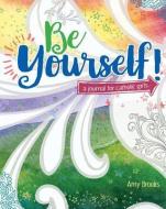 Be Yourself! a Journal for Catholic Girls di Amy Brooks edito da OUR SUNDAY VISITOR