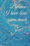 Because I Have Been Given Much: A Gratitude Journal for Your Everyday Needs di Jay Wilson edito da LIGHTNING SOURCE INC
