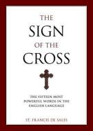 The Sign of the Cross: The Fifteen Most Powerful Words in the English Language di Francisco De Sales edito da SOPHIA INST PR