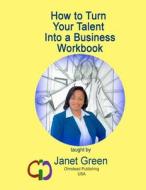 How to Turn Your Talent Into a Business Workbook di Janet Green edito da Olmstead Publishing