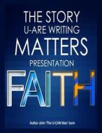 The Story U-Are Writing Matters (Presentation) Faith di John 'the U-Can Man' Isom edito da Createspace Independent Publishing Platform