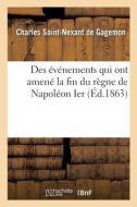 Des Evenements Qui Ont Amene La Fin Du Regne De Napoleon Ier di SAINT-NEXANT DE GAGEMON-C edito da Hachette Livre - BNF