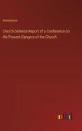 Church Defence Report of a Conference on the Present Dangers of the Church di Anonymous edito da Outlook Verlag