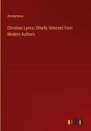 Christian Lyrics: Chiefly Selected from Modern Authors di Anonymous edito da Outlook Verlag