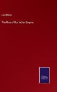 The Rise of Our Indian Empire di Lord Mahon edito da Salzwasser-Verlag