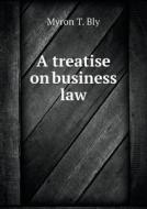 A Treatise On Business Law di Myron T Bly edito da Book On Demand Ltd.