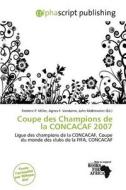Coupe Des Champions De La Concacaf 2007 edito da Alphascript Publishing