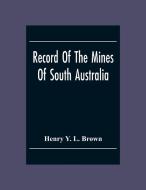 Record Of The Mines Of South Australia di Henry Y. L. Brown edito da Alpha Editions