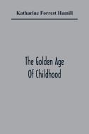 The Golden Age Of Childhood di Katharine Forrest Hamill edito da Alpha Editions
